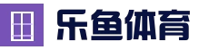 乐鱼体育-LEYU乐鱼体育官网-LEYU SPORTS
