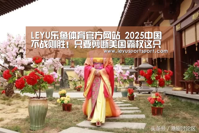 LEYU乐鱼体育官方网站_2025中国不战则胜!只要剪断美国霸权这只手(图3) LEYU乐鱼体育官方网站