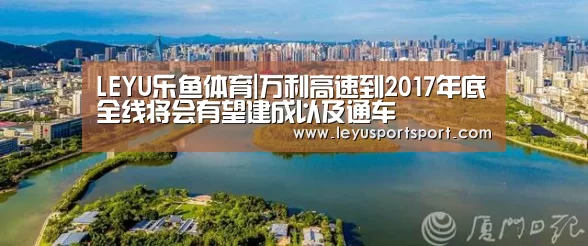 LEYU乐鱼体育|万利高速到2017年底全线将会有望建成以及通车(图1) 乐鱼体育