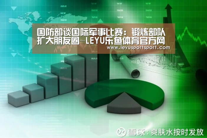 国防部谈国际军事比赛:锻炼部队扩大朋友圈-LEYU乐鱼体育官方网站(图1) LEYU SPORTS