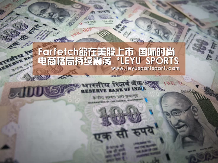 Farfetch欲在美股上市 国际时尚电商格局持续震荡‘LEYU SPORTS’(图1) LEYU乐鱼体育