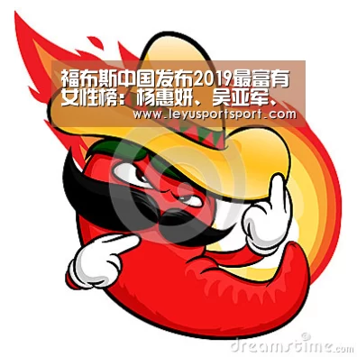 福布斯中国发布2019最富有女性榜:杨惠妍、吴亚军、陈丽华排前三_乐鱼体育(图1) LEYU乐鱼体育官方网站